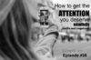 Ep. 38: How To Get The Attention You Deserve Mindfully (selfie not required)