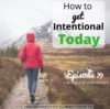 Ep. 79: How To Get Intentional Today