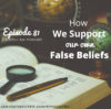 Ep. 81: How We Support Our Own False Beliefs