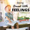 Ep. 83: Being Present With Feelings