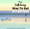 Ep. 84: The Self-Loving Way To Get Attention