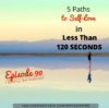 Ep. 90: 5 Paths To Self-Love In Less Than 120 Seconds